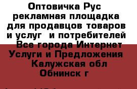 Оптовичка.Рус: рекламная площадка для продавцов товаров и услуг, и потребителей! - Все города Интернет » Услуги и Предложения   . Калужская обл.,Обнинск г.